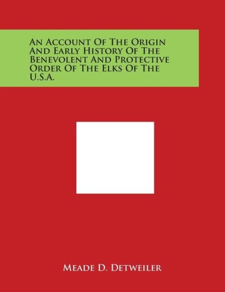 Cover for Meade D Detweiler · An Account of the Origin and Early History of the Benevolent and Protective Order of the Elks of the U.s.a. (Paperback Book) (2014)