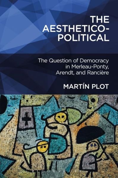 Cover for Plot, Dr. Martin (School of Critical Studies, California Institute of the Arts, USA) · The Aesthetico-Political: The Question of Democracy in Merleau-Ponty, Arendt, and Ranciere (Paperback Book) (2016)