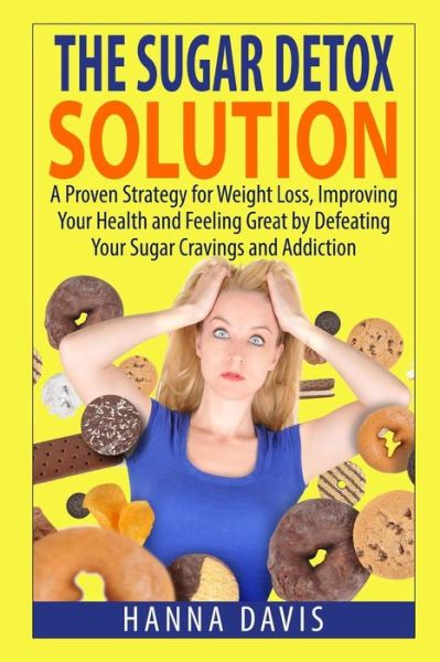 Cover for Hanna Davis · The Sugar Detox Solution:  a Proven Strategy for Weight Loss, Improving Your Health and Feeling Great by Defeating Your Sugar Cravings and Addiction (Healthy Life Series) (Volume 2) (Paperback Book) (2014)