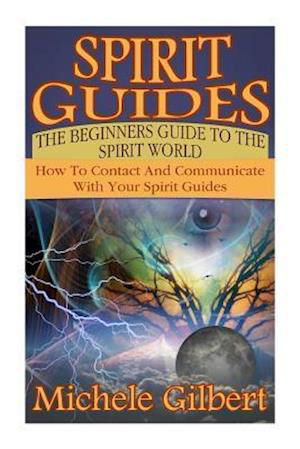 Cover for Michele Gilbert · Spirit Guides: the Beginners Guide to the Spirit World: How to Contact and Communicate with Your Spirit Guides (Taschenbuch) (2015)