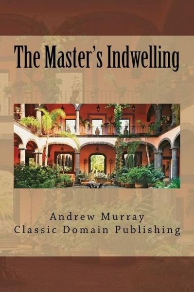 The Master's Indwelling - Andrew Murray - Kirjat - Createspace - 9781517402648 - torstai 17. syyskuuta 2015