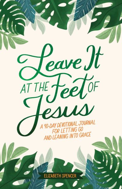 Cover for Elizabeth Spencer · Leave It At the Feet of Jesus: 90-Day Devotional (Gebundenes Buch) (2025)