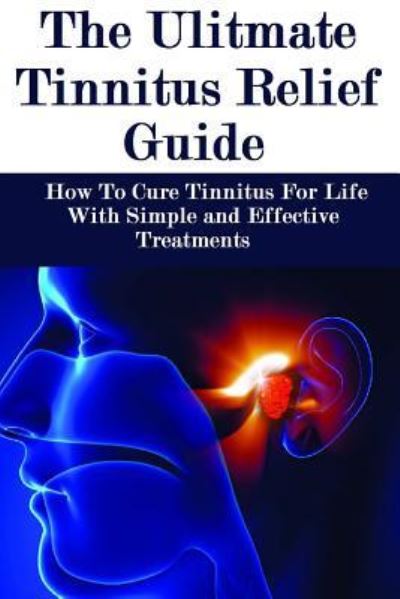 The Ultimate Tinnitus Relief Guide : Simple And Effective Treatments For Tinnitus Relief - James Howard - Books - Createspace Independent Publishing Platf - 9781530368648 - March 3, 2016