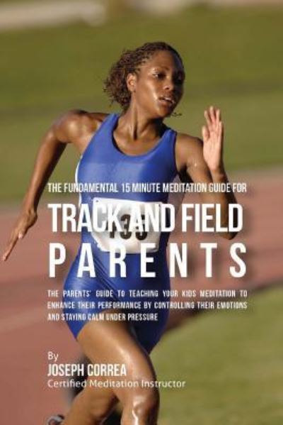 Cover for Correa (Certified Meditation Instructor) · The Fundamental 15 Minute Meditation Guide for Track and Field Parents (Paperback Book) (2016)