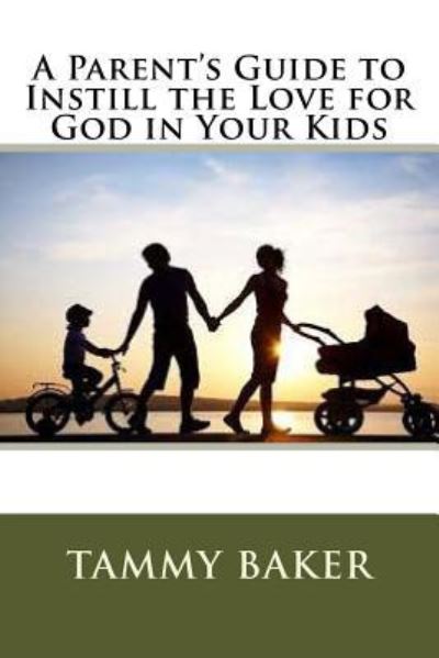 Cover for Tammy Baker · A Parent's Guide to Instill the Love for God in Your Kids (Paperback Book) (2016)