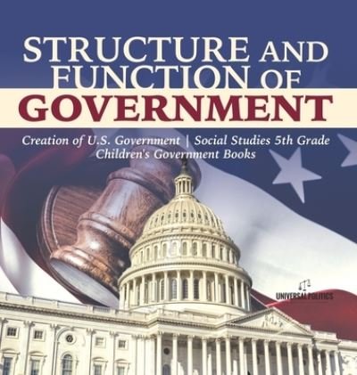 Cover for Universal Politics · Structure and Function of Government Creation of U.S. Government Social Studies 5th Grade Children's Government Books (Hardcover Book) (2021)