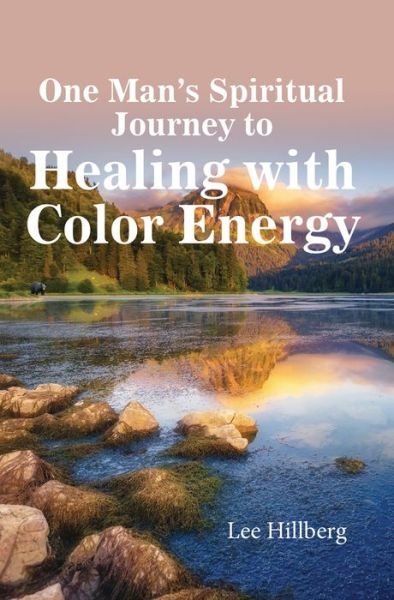 Cover for Lee Hillberg · One Man's Spiritual Journey to Healing with Color Energy (Pocketbok) (2017)