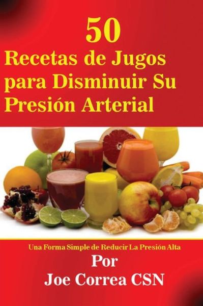 Cover for Joe Correa · 50 Recetas de Jugos para Disminuir Su Presion Arterial (Paperback Book) (2016)