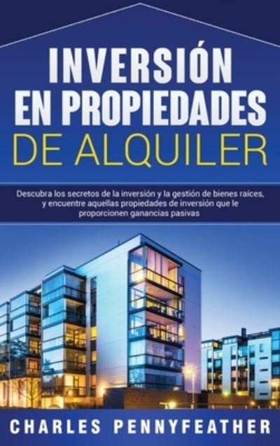 Cover for Charles Pennyfeather · Inversion en propiedades de alquiler: Descubra los secretos de la inversion y la gestion de bienes raices, y encuentre aquellas propiedades de inversion que le proporcionen ganancias pasivas (Hardcover Book) (2020)