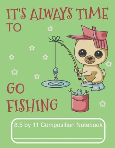 Cover for Puppy Creations · It's Always Time to Go Fishing 8.5 by 11 Composition Notebook (Paperback Book) (2019)