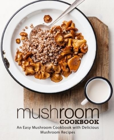 Cover for Booksumo Press · Mushroom Cookbook: An Easy Mushroom Cookbook with Delicious Mushroom Recipes (Paperback Book) (2018)