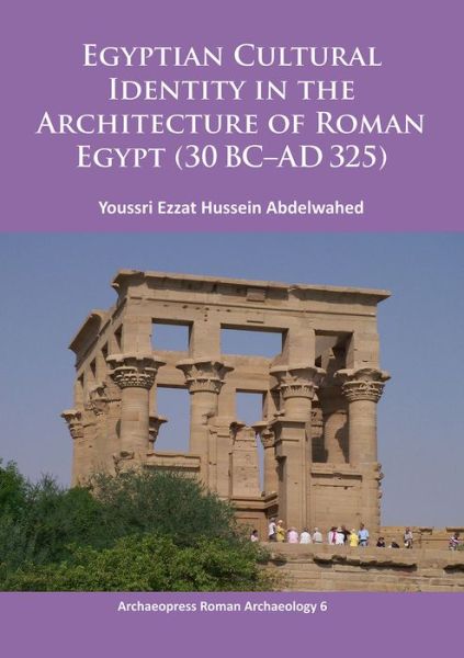 Cover for Youssri Ezzat Hussein Abdelwahed · Egyptian Cultural Identity in the Architecture of Roman Egypt (30 BC-AD 325) - Archaeopress Roman Archaeology (Paperback Book) (2015)