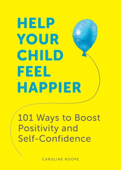 Cover for Caroline Roope · Help Your Child Feel Happier: 101 Ways to Boost Positivity and Self-Confidence (Paperback Book) (2021)