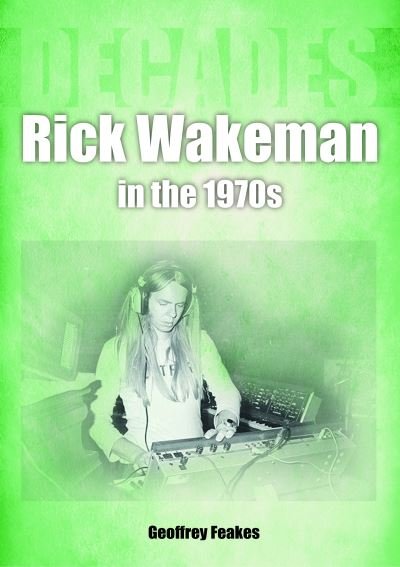 Rick Wakeman in the 1970s: Decades - Decades - Geoffrey Feakes - Books - Sonicbond Publishing - 9781789522648 - April 28, 2023