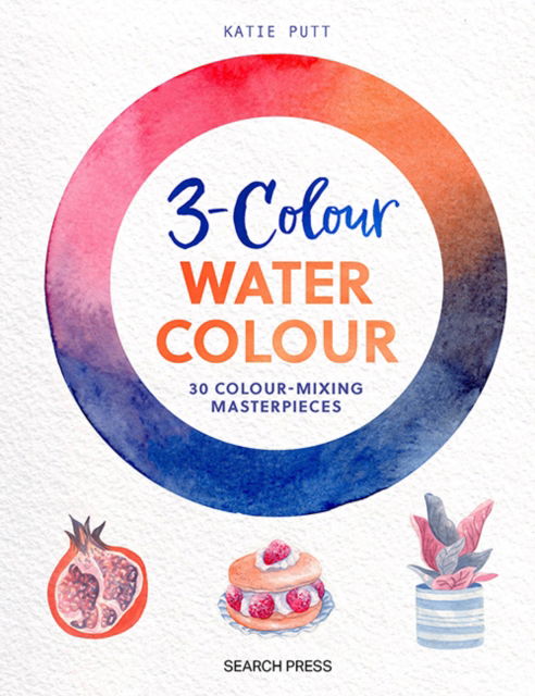 Cover for Katie Putt · 3-Colour Watercolour: 30 Colour-Mixing Masterpieces (Pocketbok) (2024)