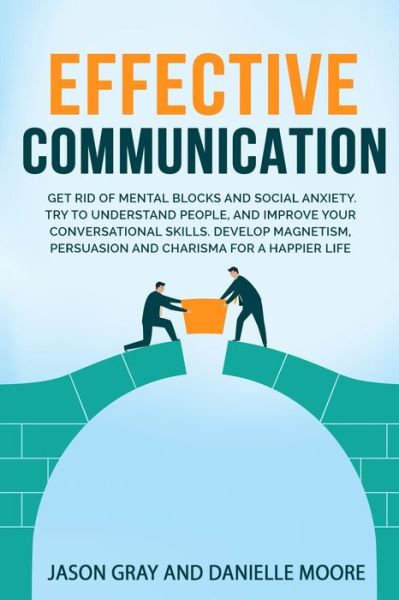 Cover for Jason Gray · EFFECTIVE COMMUNICATION Get rid of Mental Blocks and Social Anxiety. Try to Understand People, and Improve Your Conversational Skills. Develop Magnetism, Persuasion and Charisma for a Happier Life (Paperback Book) (2021)