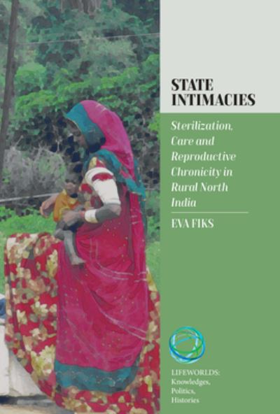 Cover for Eva Fiks · State Intimacies: Sterilization, Care and Reproductive Chronicity in Rural North India - Lifeworlds: Knowledges, Politics, Histories (Gebundenes Buch) (2024)