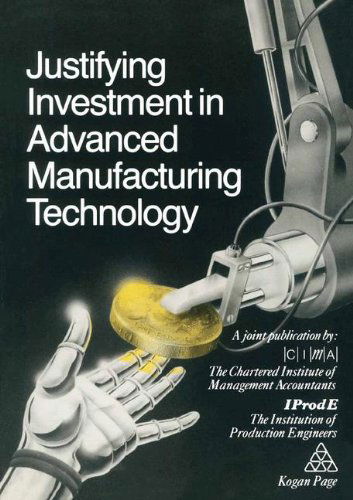 Cover for The Chartered Institute of Management Accountants the Institution of Production Engineers · Justifying Investment in Advanced Manufacturing Technology (Paperback Book) [1987 edition] (1987)