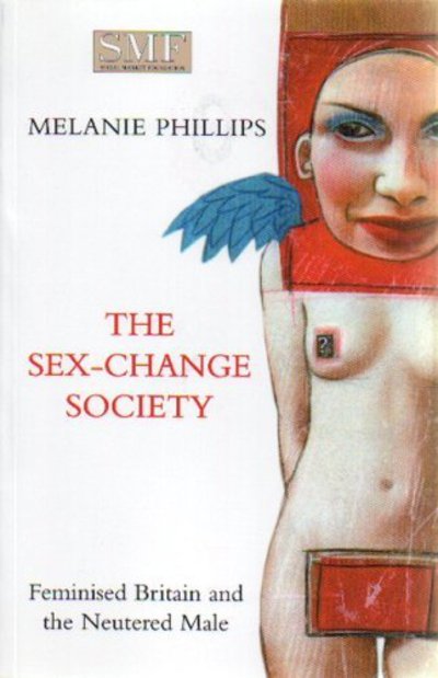 Cover for Melanie Phillips · The Sex-change Society: Feminised Britain and the Neutered Male - Paper (Paperback Book) (1999)