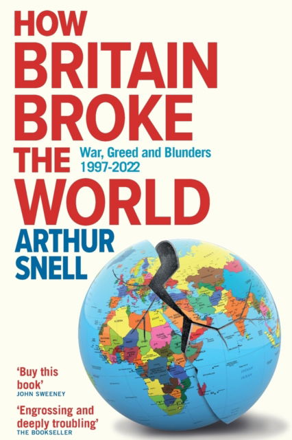 Cover for Arthur Snell · How Britain Broke the World: War, Greed and Blunders from Kosovo to Afghanistan, 1997-2022 (Pocketbok) (2023)