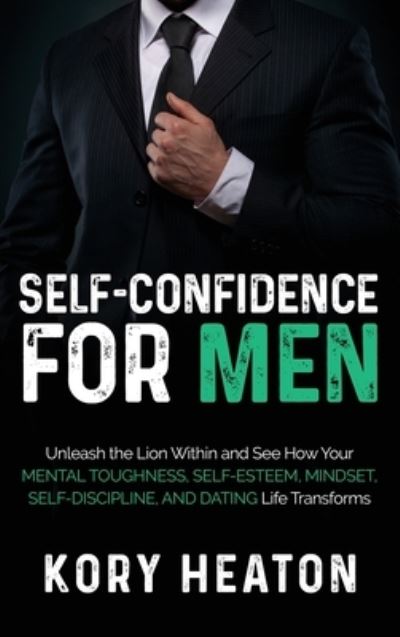 Cover for Kory Heaton · Self-Confidence for Men: Unleash the Lion within and See How Your Mental Toughness, Self-Esteem, Mindset, Self-Discipline, and Dating Life Transforms (Hardcover Book) (2020)