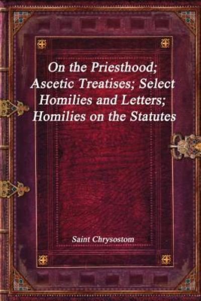 Cover for Saint Chrysostom · On the Priesthood; Ascetic Treatises; Select Homilies and Letters; Homilies on the Statutes (Pocketbok) (2017)