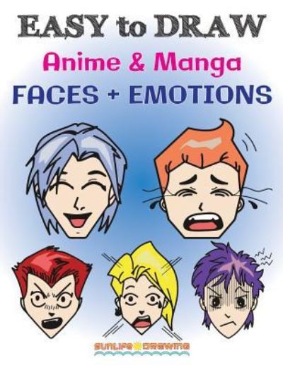 Cover for Sunlife Drawing · EASY to DRAW Anime &amp; Manga FACES + EMOTIONS: Step by Step Guide How to Draw 28 Emotions on Different Faces - Easy Drawing (Paperback Book) (2017)