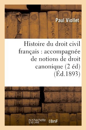 Paul Viollet · Histoire Du Droit Civil Francais: Accompagnee de Notions de Droit Canonique (2 Ed) (Ed.1893) - Sciences Sociales (Pocketbok) [French edition] (2012)