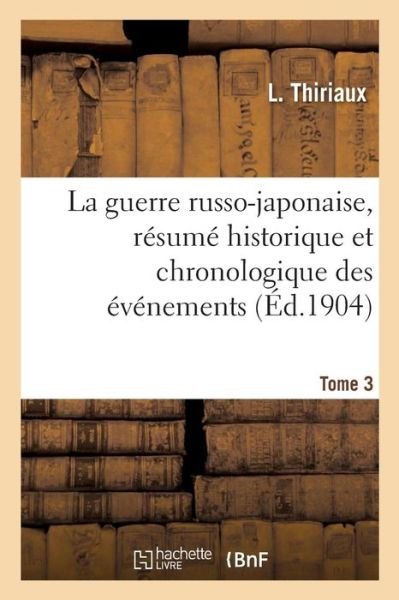 Cover for L Thiriaux · La Guerre Russo-Japonaise, Resume Historique Et Chronologique Des Evenements. Tome 3 (Pocketbok) (2018)