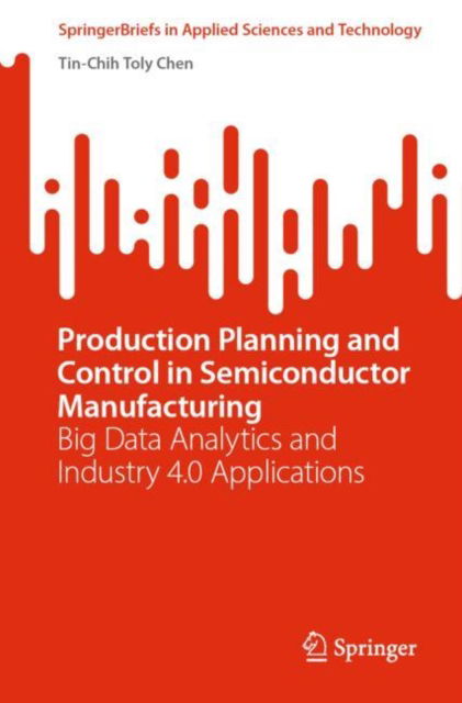 Cover for Tin-Chih Toly Chen · Production Planning and Control in Semiconductor Manufacturing: Big Data Analytics and Industry 4.0 Applications - SpringerBriefs in Applied Sciences and Technology (Paperback Book) [1st ed. 2023 edition] (2022)