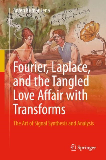 Cover for Sofen Kumar Jena · Fourier, Laplace, and the Tangled Love Affair with Transforms: The Art of Signal Synthesis and Analysis (Hardcover Book) (2025)