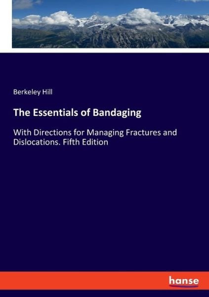 The Essentials of Bandaging: With Directions for Managing Fractures and Dislocations. Fifth Edition - Berkeley Hill - Kirjat - Hansebooks - 9783337811648 - maanantai 12. elokuuta 2019