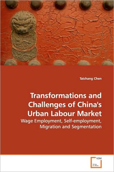 Transformations and Challenges of China's Urban Labour Market: Wage Employment, Self-employment, Migration and Segmentation - Taichang Chen - Livros - VDM Verlag - 9783639168648 - 16 de julho de 2009