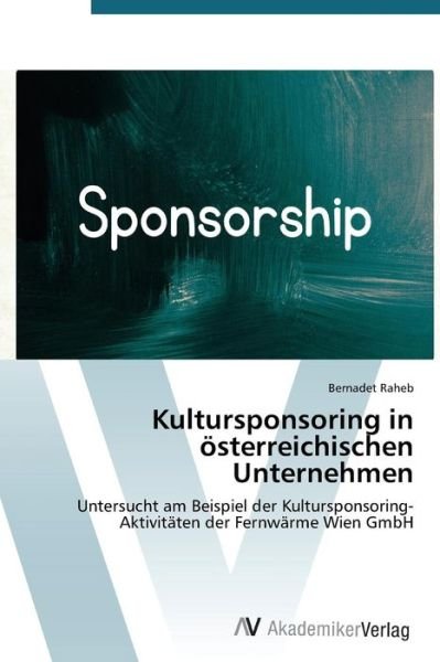 Cover for Bernadet Raheb · Kultursponsoring in Österreichischen Unternehmen: Untersucht Am Beispiel Der Kultursponsoring-aktivitäten Der Fernwärme Wien Gmbh (Paperback Bog) [German edition] (2014)