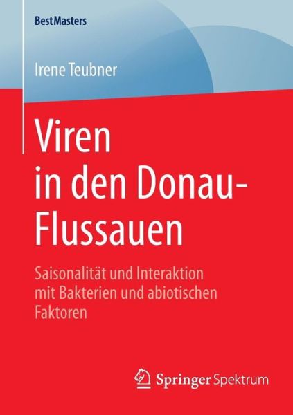 Viren in Den Donau-Flussauen: Saisonalitat Und Interaktion Mit Bakterien Und Abiotischen Faktoren - Bestmasters - Irene Teubner - Books - Springer Spektrum - 9783658080648 - December 10, 2014