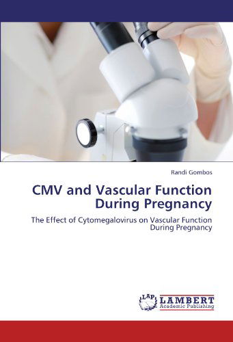 Cmv and Vascular Function During Pregnancy: the Effect of Cytomegalovirus on Vascular Function During Pregnancy - Randi Gombos - Books - LAP LAMBERT Academic Publishing - 9783659111648 - May 3, 2012