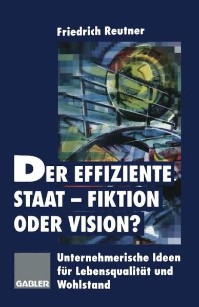 Cover for Friedrich Reutner · Der Effiziente Staat-Fiktion Oder Vision?: Unternehmerische Ideen Fur Lebensqualitat Und Wohlstand (Taschenbuch) [Softcover Reprint of the Original 1st 1996 edition] (1996)