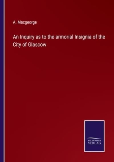 Cover for A Macgeorge · An Inquiry as to the armorial Insignia of the City of Glascow (Paperback Book) (2022)