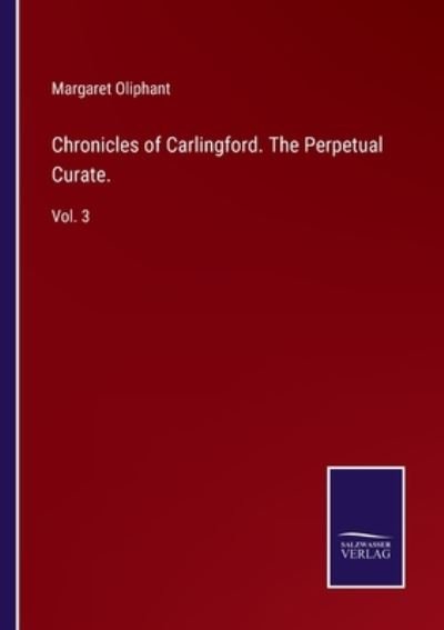 Chronicles of Carlingford. The Perpetual Curate. - Margaret Oliphant - Boeken - Salzwasser-Verlag - 9783752593648 - 5 april 2022