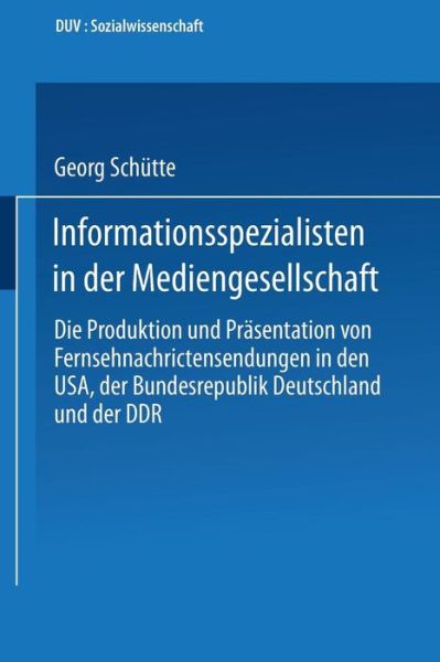 Cover for Georg Schutte · Informationsspezialisten in Der Mediengesellschaft: Die Produktion Und Prasentation Von Fernsehnachrichtensendungen in Den Usa, Der Bundesrepublik Deutschland Und Der Ddr - Duv Sozialwissenschaft (Paperback Book) [1994 edition] (1994)