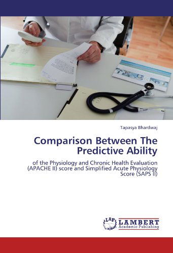 Cover for Tapasya Bhardwaj · Comparison Between the Predictive Ability: of the Physiology and Chronic Health Evaluation (Apache Ii) Score and Simplified Acute Physiology Score (Saps Ii) (Pocketbok) (2011)