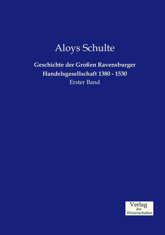 Cover for Aloys Schulte · Geschichte der Grossen Ravensburger Handelsgesellschaft 1380 - 1530: Erster Band (Paperback Book) [German edition] (2019)