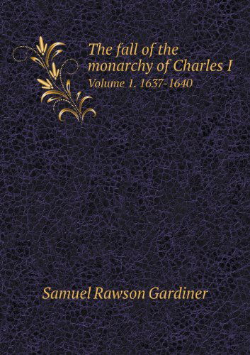 Cover for Samuel Rawson Gardiner · The Fall of the Monarchy of Charles I Volume 1. 1637-1640 (Paperback Book) (2013)