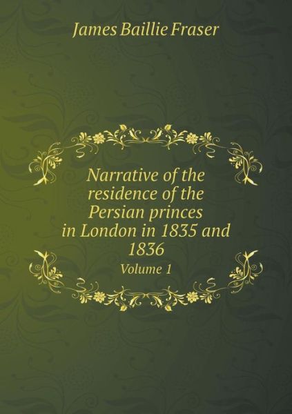 Cover for James Baillie Fraser · Narrative of the Residence of the Persian Princes in London in 1835 and 1836 Volume 1 (Paperback Book) (2015)