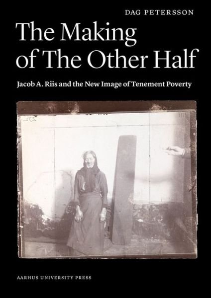 Making of the Other Half: Jacob A Riis & the New Image of Tenement Poverty - Dag Petersson - Bücher - Aarhus University Press - 9788771241648 - 1. Juli 2015