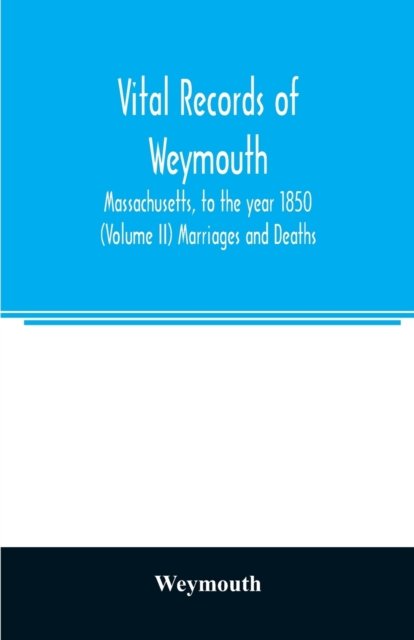 Cover for Weymouth · Vital records of Weymouth, Massachusetts, to the year 1850 (Volume II) Marriages and Deaths (Paperback Bog) (2020)