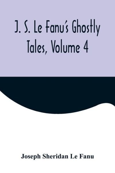 J. S. Le Fanu's Ghostly Tales, Volume 4 - Joseph Sheridan Le Fanu - Books - Alpha Edition - 9789356571648 - September 22, 2022