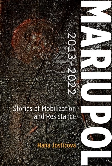 Josticova, Hana (Research Associate, Central and Eastern European Studies (CEES), University of Glasgow) · Mariupol 2013-2022: Stories of Mobilization and Resistance (Hardcover Book) (2024)