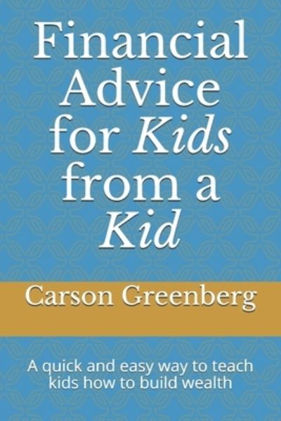 Cover for Carson Greenberg · Financial advice for kids from a kid: A quick and easy way to teach kids how to build wealth (Pocketbok) (2021)