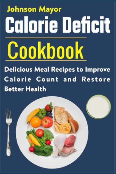 Calorie Deficit Cookbook: Delicious Meal Recipes to Improve Calorie Count and Restore Better Health - Johnson Mayor - Książki - Independently Published - 9798548763648 - 3 sierpnia 2021